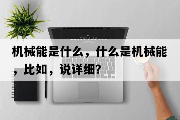 機(jī)械能是什么，什么是機(jī)械能，比如，說(shuō)詳細(xì)？