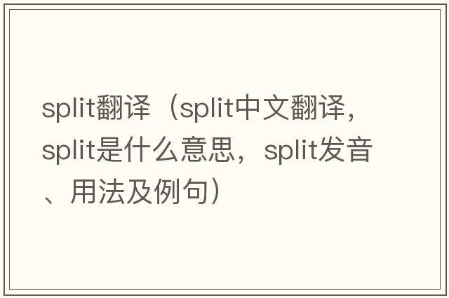 split翻譯（split中文翻譯，split是什么意思，split發(fā)音、用法及例句）