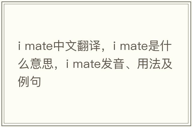 i mate中文翻譯，i mate是什么意思，i mate發(fā)音、用法及例句