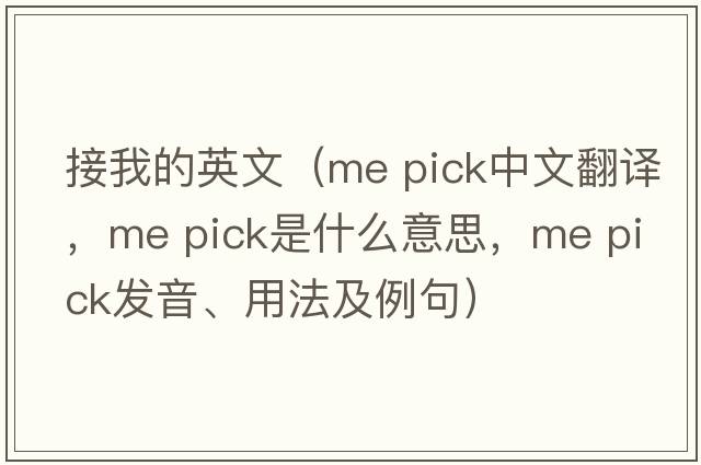 接我的英文（me pick中文翻譯，me pick是什么意思，me pick發(fā)音、用法及例句）