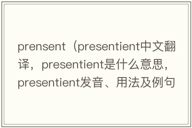 prensent（presentient中文翻譯，presentient是什么意思，presentient發(fā)音、用法及例句）