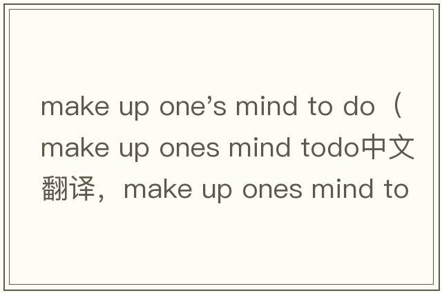 make up one's mind to do（make up ones mind todo中文翻譯，make up ones mind todo是什么意思，make up ones mi