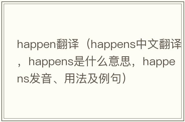happen翻譯（happens中文翻譯，happens是什么意思，happens發(fā)音、用法及例句）