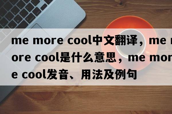 me more cool中文翻譯，me more cool是什么意思，me more cool發(fā)音、用法及例句