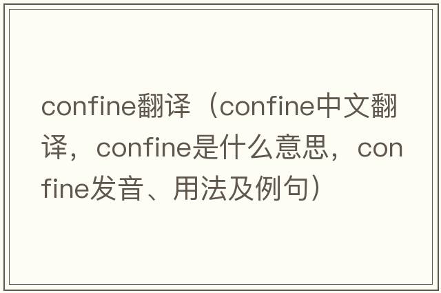 confine翻譯（confine中文翻譯，confine是什么意思，confine發(fā)音、用法及例句）