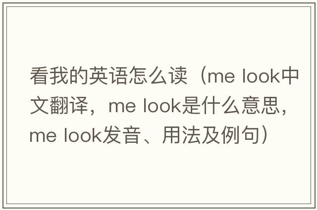 看我的英語(yǔ)怎么讀（me look中文翻譯，me look是什么意思，me look發(fā)音、用法及例句）