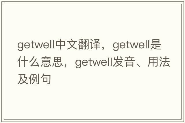 getwell中文翻譯，getwell是什么意思，getwell發(fā)音、用法及例句