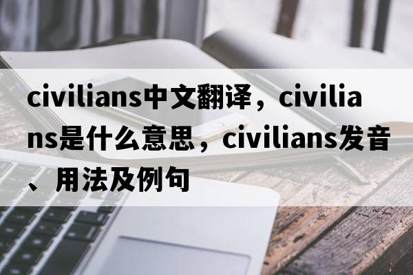 civilians中文翻譯，civilians是什么意思，civilians發(fā)音、用法及例句