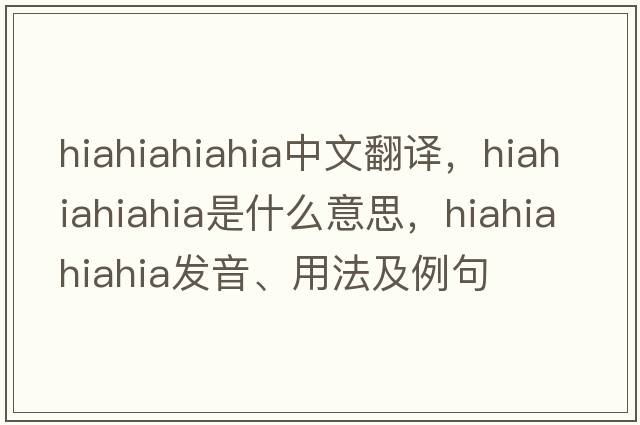 hiahiahiahia中文翻譯，hiahiahiahia是什么意思，hiahiahiahia發(fā)音、用法及例句