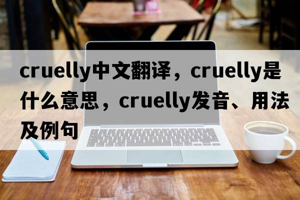 cruelly中文翻譯，cruelly是什么意思，cruelly發(fā)音、用法及例句