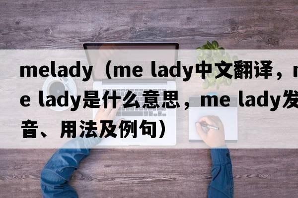 melady（me lady中文翻譯，me lady是什么意思，me lady發(fā)音、用法及例句）