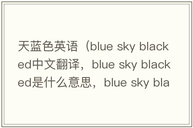 天藍(lán)色英語(yǔ)（blue sky blacked中文翻譯，blue sky blacked是什么意思，blue sky blacked發(fā)音、用法及例句）