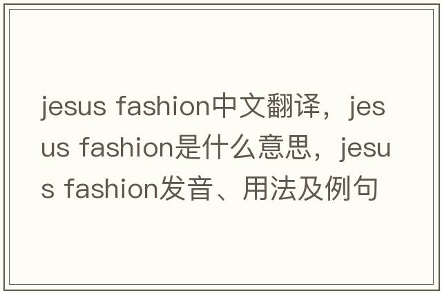 jesus fashion中文翻譯，jesus fashion是什么意思，jesus fashion發(fā)音、用法及例句