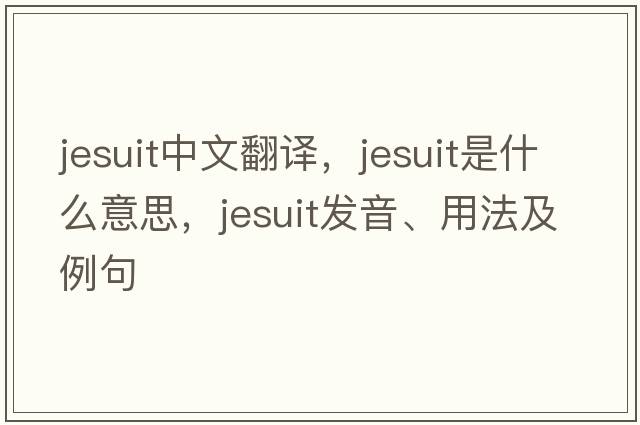 jesuit中文翻譯，jesuit是什么意思，jesuit發(fā)音、用法及例句