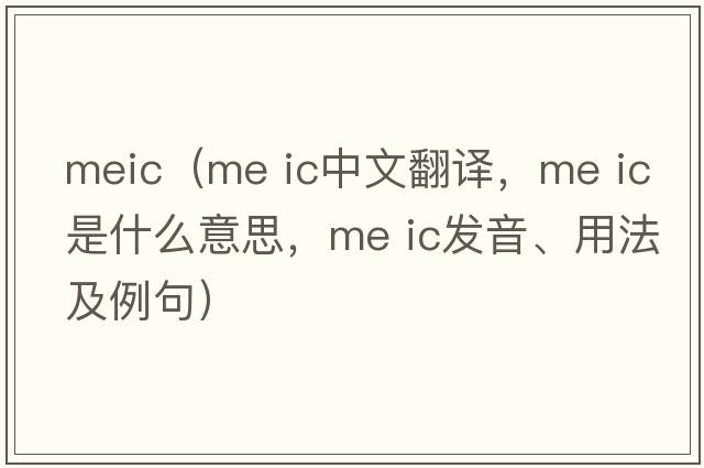 meic（me ic中文翻譯，me ic是什么意思，me ic發(fā)音、用法及例句）