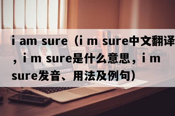 i am sure（i m sure中文翻譯，i m sure是什么意思，i m sure發(fā)音、用法及例句）