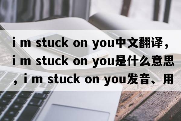 i m stuck on you中文翻譯，i m stuck on you是什么意思，i m stuck on you發(fā)音、用法及例句