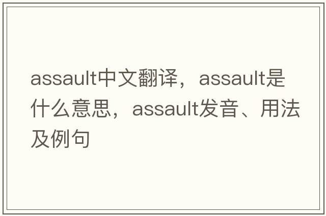 assault中文翻譯，assault是什么意思，assault發(fā)音、用法及例句