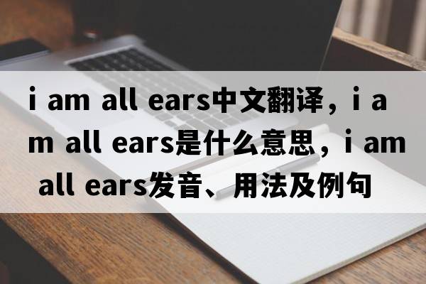 i am all ears中文翻譯，i am all ears是什么意思，i am all ears發(fā)音、用法及例句