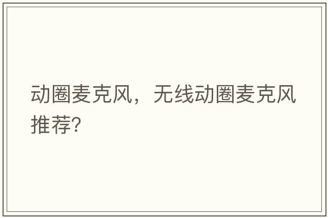 動(dòng)圈麥克風(fēng)，無線動(dòng)圈麥克風(fēng)推薦？