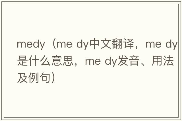 medy（me dy中文翻譯，me dy是什么意思，me dy發(fā)音、用法及例句）
