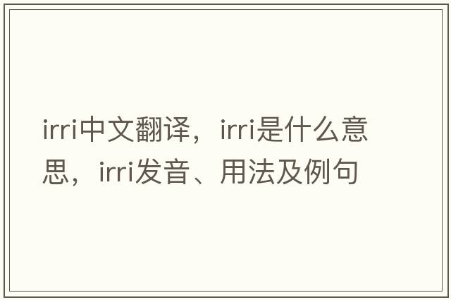 irri中文翻譯，irri是什么意思，irri發(fā)音、用法及例句