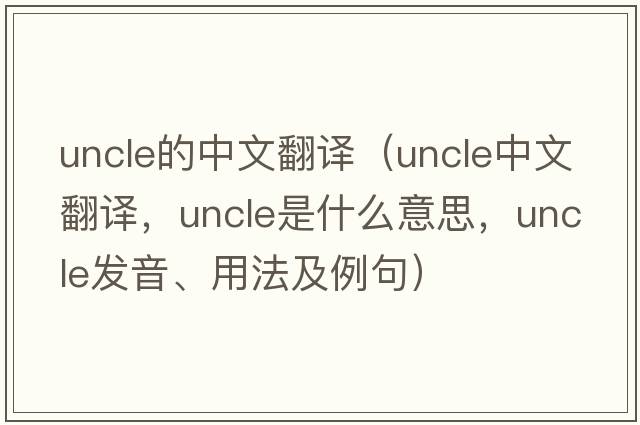 uncle的中文翻譯（uncle中文翻譯，uncle是什么意思，uncle發(fā)音、用法及例句）