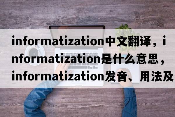 informatization中文翻譯，informatization是什么意思，informatization發(fā)音、用法及例句