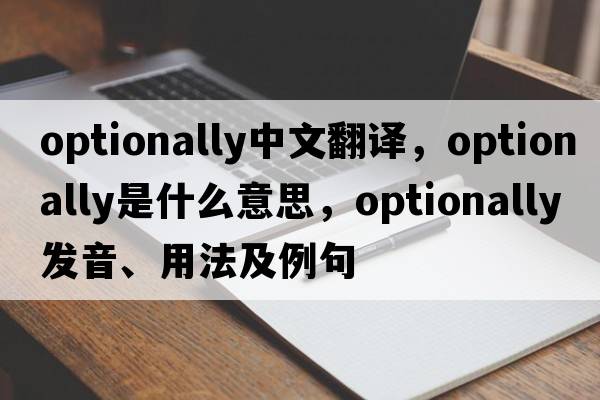optionally中文翻譯，optionally是什么意思，optionally發(fā)音、用法及例句