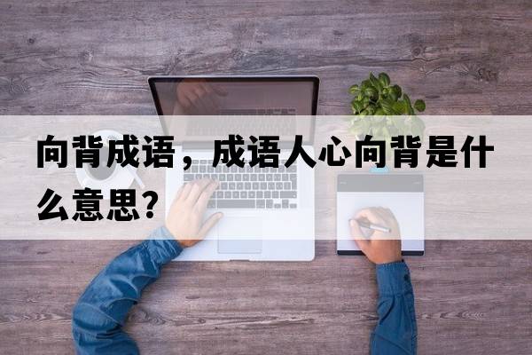 向背成語(yǔ)，成語(yǔ)人心向背是什么意思？