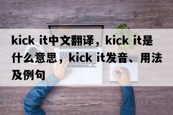 kick it中文翻譯，kick it是什么意思，kick it發(fā)音、用法及例句