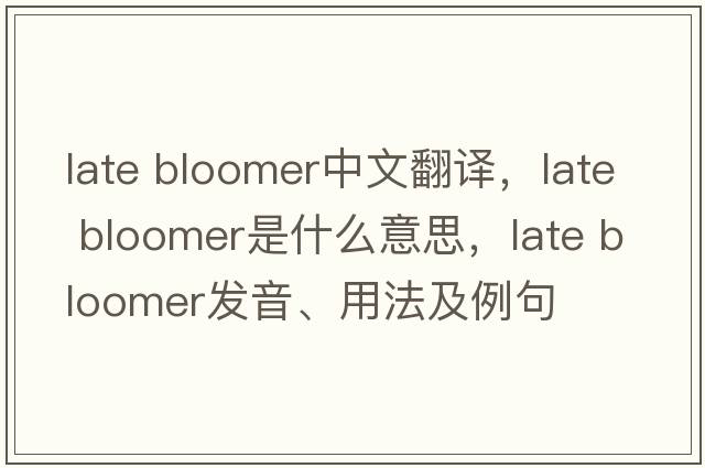 late bloomer中文翻譯，late bloomer是什么意思，late bloomer發(fā)音、用法及例句