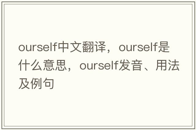 ourself中文翻譯，ourself是什么意思，ourself發(fā)音、用法及例句