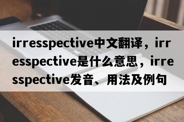 irresspective中文翻譯，irresspective是什么意思，irresspective發(fā)音、用法及例句