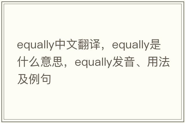 equally中文翻譯，equally是什么意思，equally發(fā)音、用法及例句