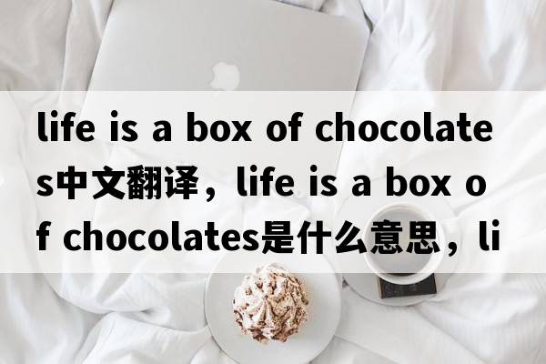 life is a box of chocolates中文翻譯，life is a box of chocolates是什么意思，life is a box of chocolates發(fā)音、用法及例句