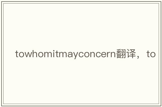 towhomitmayconcern翻譯，to