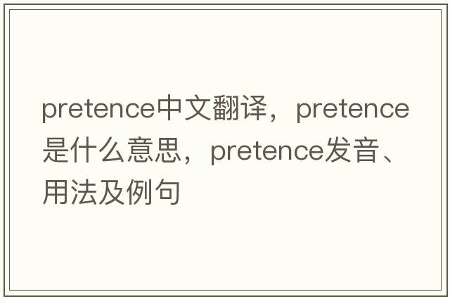 pretence中文翻譯，pretence是什么意思，pretence發(fā)音、用法及例句