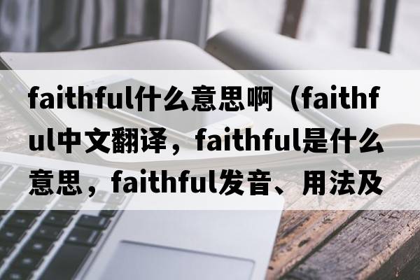 faithful什么意思?。╢aithful中文翻譯，faithful是什么意思，faithful發(fā)音、用法及例句）