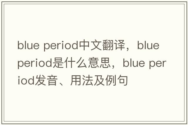 blue period中文翻譯，blue period是什么意思，blue period發(fā)音、用法及例句
