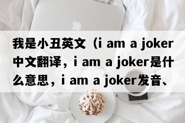 我是小丑英文（i am a joker中文翻譯，i am a joker是什么意思，i am a joker發(fā)音、用法及例句）