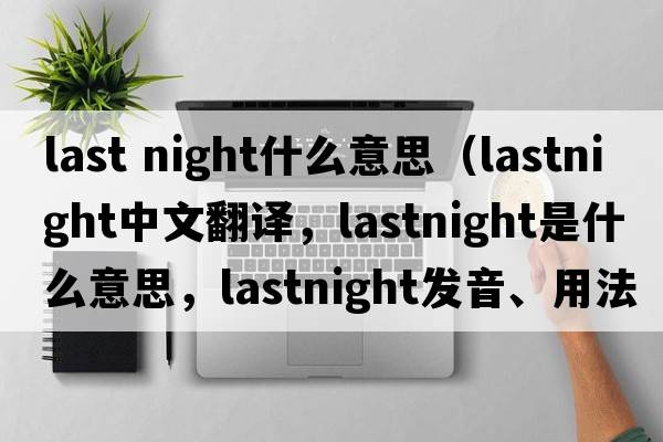 last night什么意思（lastnight中文翻譯，lastnight是什么意思，lastnight發(fā)音、用法及例句）