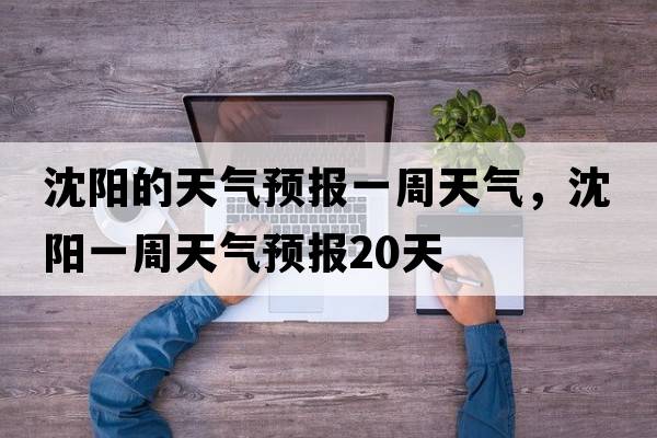 沈陽(yáng)的天氣預(yù)報(bào)一周天氣，沈陽(yáng)一周天氣預(yù)報(bào)20天