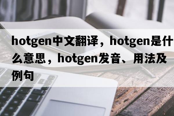 hotgen中文翻譯，hotgen是什么意思，hotgen發(fā)音、用法及例句