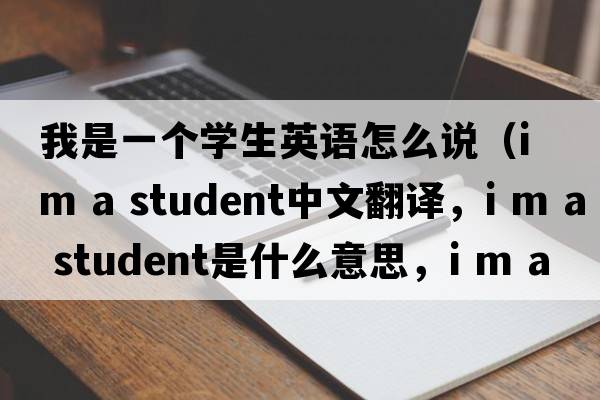 我是一個(gè)學(xué)生英語怎么說（i m a student中文翻譯，i m a student是什么意思，i m a student發(fā)音、用法及例句）