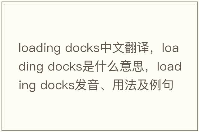 loading docks中文翻譯，loading docks是什么意思，loading docks發(fā)音、用法及例句