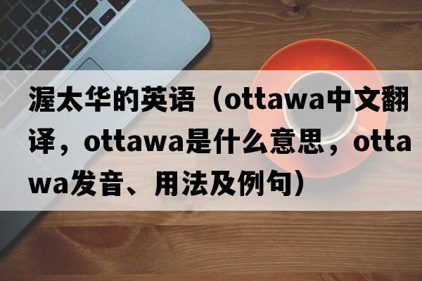 渥太華的英語（Ottawa中文翻譯，Ottawa是什么意思，Ottawa發(fā)音、用法及例句）