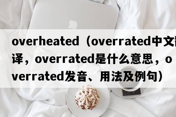 overheated（overrated中文翻譯，overrated是什么意思，overrated發(fā)音、用法及例句）