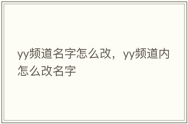 yy頻道名字怎么改，yy頻道內(nèi)怎么改名字