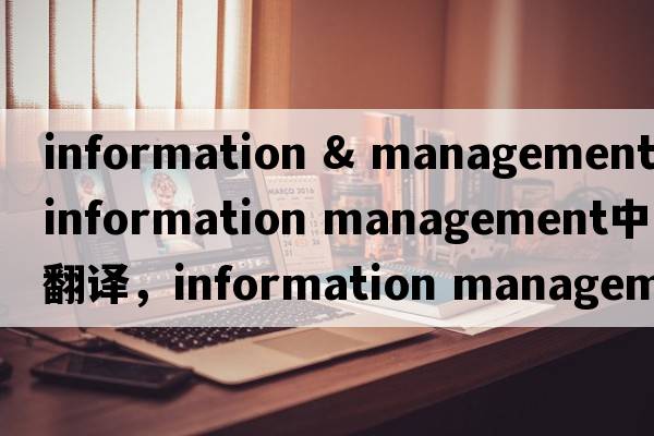 information & management（information management中文翻譯，information management是什么意思，information manageme